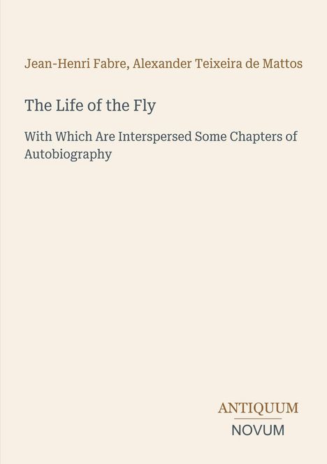 Text: Jean-Henri Fabre, Alexander Teixeira de Mattos, The Life of the Fly. Antiquum Novum. Schlichtes Cover. Beige Hintergrund.