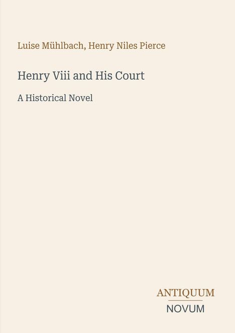 "Henry Viii and His Court: A Historical Novel." Autoren: Luise Mühlbach, Henry Niles Pierce. Unten steht "ANTIQUM NOVUM".