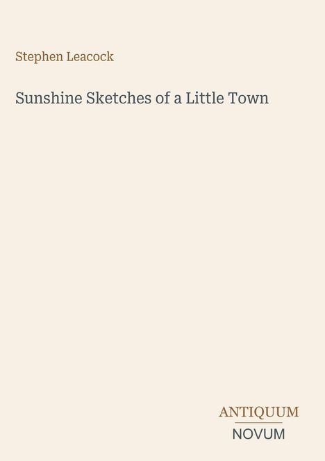 Text: "Stephen Leacock, Sunshine Sketches of a Little Town." Unten steht "ANTIQUM NOVUM". Schlichtes Design auf beigem Hintergrund.