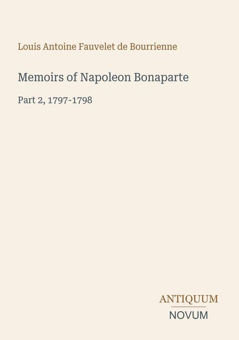 Text: "Louis Antoine Fauvelet de Bourrienne. Memoirs of Napoleon Bonaparte. Part 2, 1797-1798. ANTIQUUM NOVUM." Beige Hintergrund.