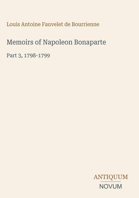 Oben steht "Louis Antoine Fauvelet de Bourrienne". Darunter: "Memoirs of Napoleon Bonaparte, Part 3, 1798-1799". Unten rechts ist das Logo "ANTIQUM NOVUM". Der Hintergrund ist cremefarben.