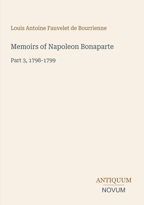Text: "Louis Antoine Fauvelet de Bourrienne, Memoirs of Napoleon Bonaparte, Part 3, 1798-1799, ANTIQUUM NOVUM". Schlichtes Design.