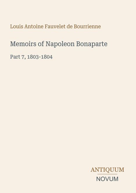 Titel: "Memoirs of Napoleon Bonaparte", Part 7, 1803-1804. Autor: Louis Antoine Fauvelet de Bourrienne. Unten: Logo "Antiquum Novum".