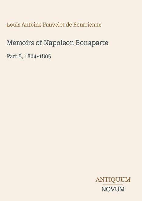 "Memoirs of Napoleon Bonaparte, Part 8, 1804-1805" von Louis Antoine Fauvelet de Bourrienne, mit ANTIQUUM NOVUM Logo.