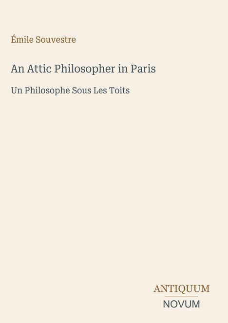 Text: Émile Souvestre, An Attic Philosopher in Paris, Un Philosophe Sous Les Toits, ANTIQUUM NOVUM. Beige Hintergrund.