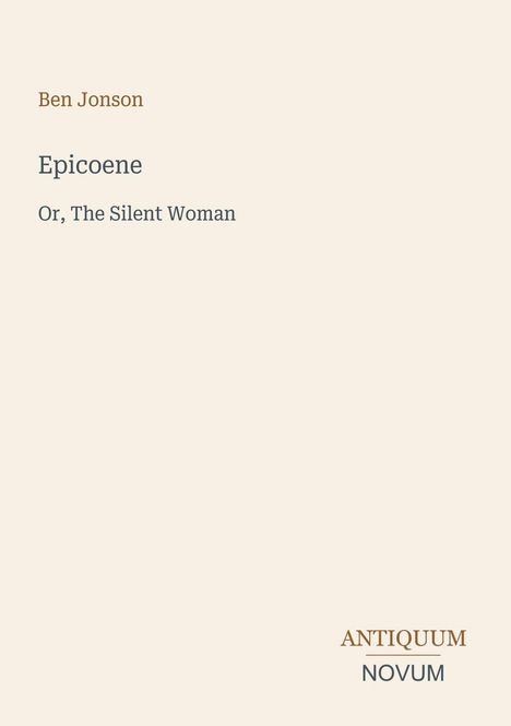„Ben Jonson, Epicoene, Or, The Silent Woman“. Unten rechts steht „ANTIQUM NOVUM“. Schlichtes Design.