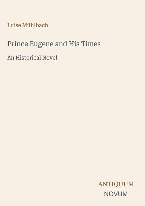 "Luise Mühlbach, Prince Eugene and His Times, An Historical Novel." Unten rechts das Logo "Antiquum Novum".