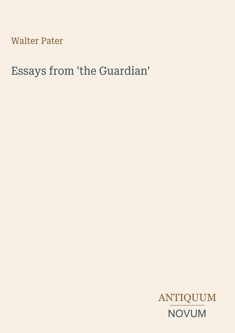 Titel: "Essays from 'the Guardian'", Autor: Walter Pater. Unten rechts das Logo "Antiquum Novum". Beiger Hintergrund.