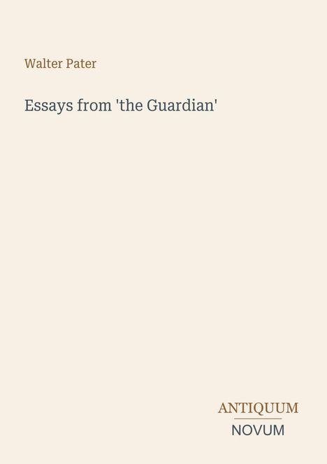 Oben steht "Walter Pater", darunter "Essays from 'the Guardian'", rechts unten "ANTIQUM NOVUM". Creamfarbenes Design.