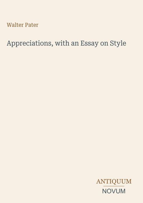 Titel: "Appreciations, with an Essay on Style". Autor: Walter Pater. Unten rechts: Antiquum Novum. Hintergrund beige.