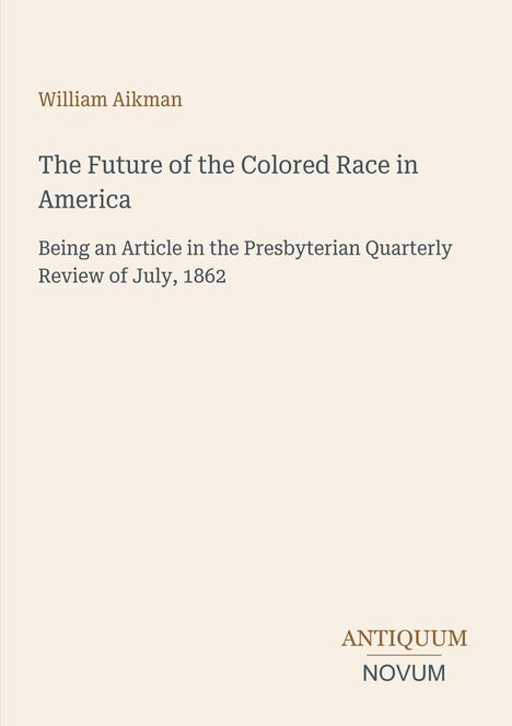 Text: „William Aikman, The Future of the Colored Race in America, Presbyterian Quarterly Review, 1862, ANTIQUUM NOVUM“. Beiger Hintergrund.