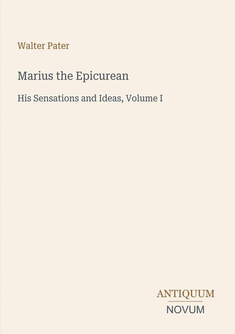 Text oben: "Walter Pater". Mitte: "Marius the Epicurean. His Sensations and Ideas, Volume I". Unten: "ANTIQUM NOVUM".