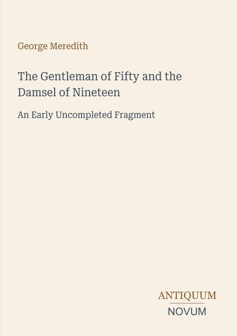 "George Meredith. The Gentleman of Fifty and the Damsel of Nineteen: An Early Uncompleted Fragment. ANTIQUUM NOVUM Logo."
