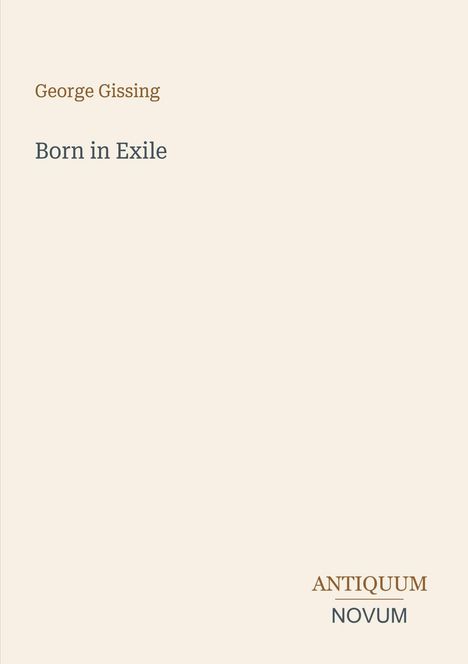 George Gissing, Born in Exile. Unten rechts steht ANTIQUUM NOVUM. Beige Hintergrund, minimalistische Gestaltung.