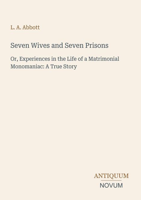 Autor: L. A. Abbott. Titel: Seven Wives and Seven Prisons. Untertitel: A True Story. Unten rechts: ANTIQUUM NOVUM. Beige Hintergrund.