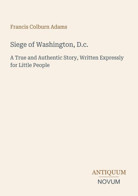 Titel: "Siege of Washington, D.C." Untertitel: "A True and Authentic Story, Written Expressly for Little People." Autorenname oben.