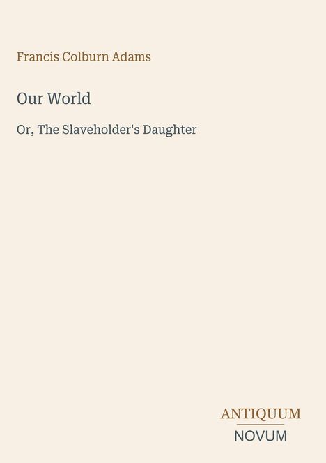 Francis Colburn Adams, Our World, Or, The Slaveholder's Daughter; unten rechts: Antiquum Novum-Logo.