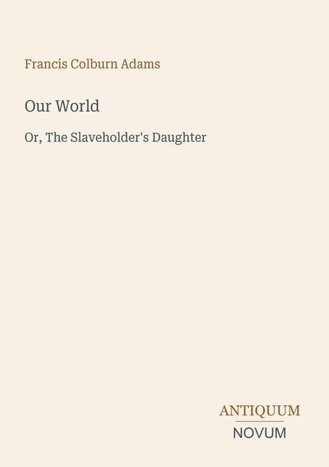Text: "Francis Colburn Adams", "Our World", "Or, The Slaveholder's Daughter", "ANTIQUM NOVUM". Schlichtes, elegantes Design.