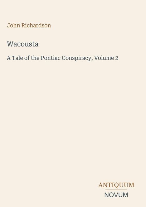 „John Richardson. Wacousta. A Tale of the Pontiac Conspiracy, Volume 2.“ Unten steht „ANTIQUM NOVUM“.