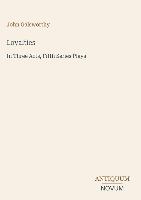 "John Galsworthy", "Loyalties", "In Three Acts, Fifth Series Plays", "ANTIQUM NOVUM". Schlichtes, elegantes Design.