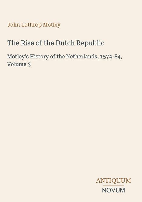 John Lothrop Motley: The Rise of the Dutch Republic, Volume 3. Unten rechts: ANTIQUUM NOVUM. Schlichtes Cover auf hellem Hintergrund.