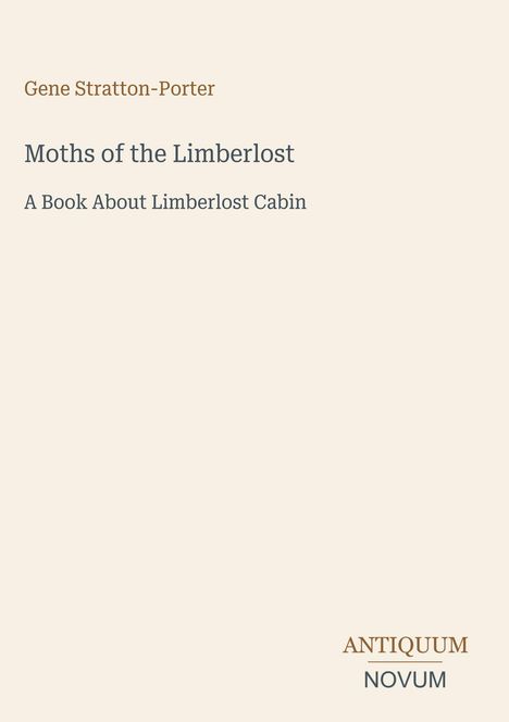 Text: "Gene Stratton-Porter, Moths of the Limberlost, A Book About Limberlost Cabin, ANTIQUUM NOVUM". Beigefarbener Hintergrund.