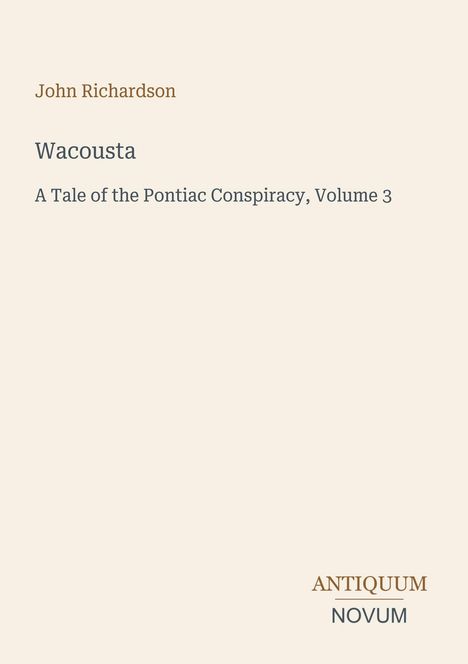 „John Richardson, Wacousta, A Tale of the Pontiac Conspiracy, Volume 3." Logo „ANTIQUM NOVUM“. Heller Hintergrund.