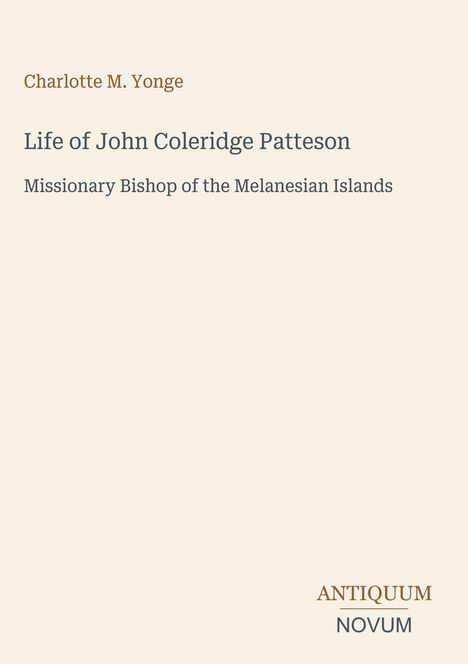 „Charlotte M. Yonge. Life of John Coleridge Patteson: Missionary Bishop of the Melanesian Islands.“ Unten rechts steht „ANTIQUM NOVUM“. Cremefarbener Hintergrund.