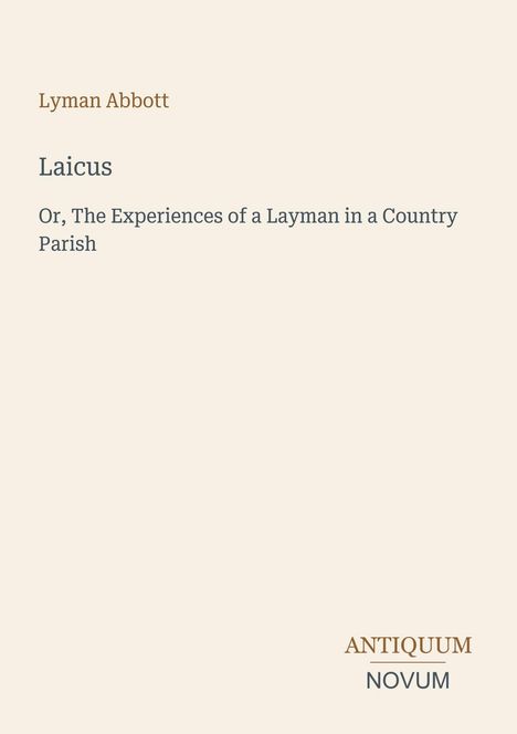 Text: "Lyman Abbott", "Laicus", "Or, The Experiences of a Layman in a Country Parish". Unten steht "ANTIQUM NOVUM".