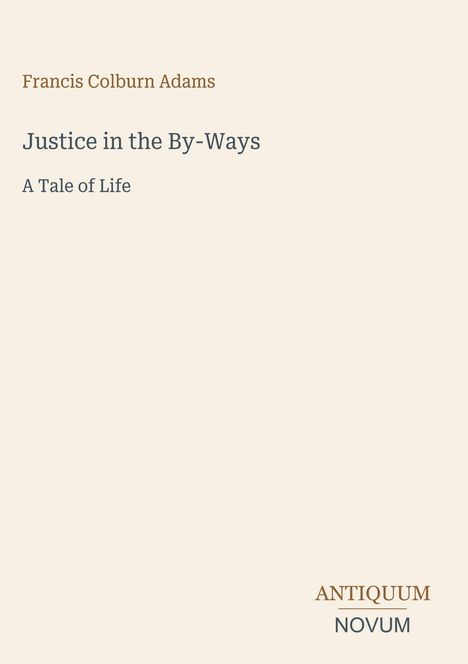 "Justice in the By-Ways: A Tale of Life". Autorenname: Francis Colburn Adams. Logo unten rechts: "ANTIQUM NOVUM".