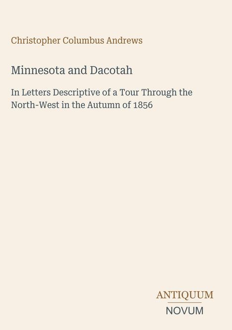 Oben: "Christopher Columbus Andrews". Titel: "Minnesota and Dacotah". Unten: "ANTIQUM NOVUM". Beigefarbener Hintergrund.