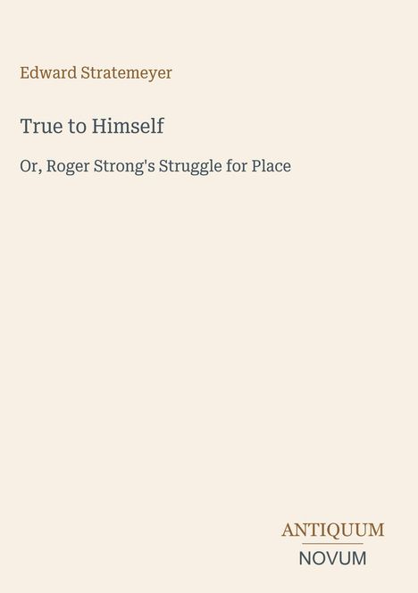 Edward Stratemeyer: "True to Himself, Or, Roger Strong's Struggle for Place". Unten rechts: ANTIQUUM NOVUM. Beige Hintergrund.