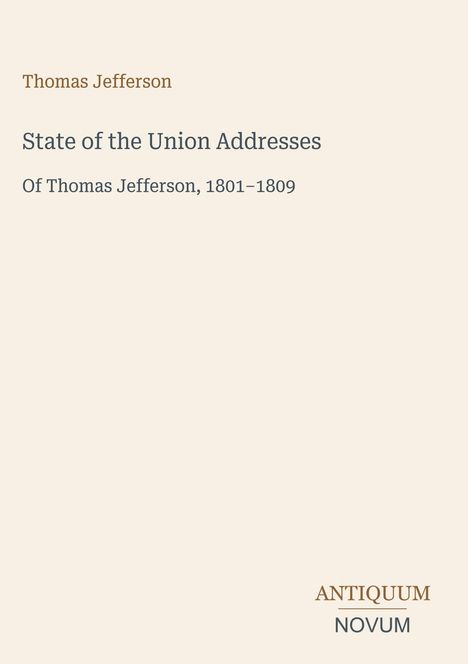 Text oben links: "Thomas Jefferson", mittig: "State of the Union Addresses Of Thomas Jefferson, 1801-1809", unten rechts: "ANTIQUM NOVUM". Beige Hintergrund.