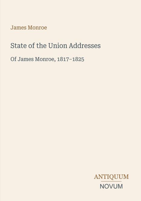 Text: "James Monroe. State of the Union Addresses. Of James Monroe, 1817–1825. ANTIQUUM NOVUM". Beige Hintergrund, schlichtes Design.