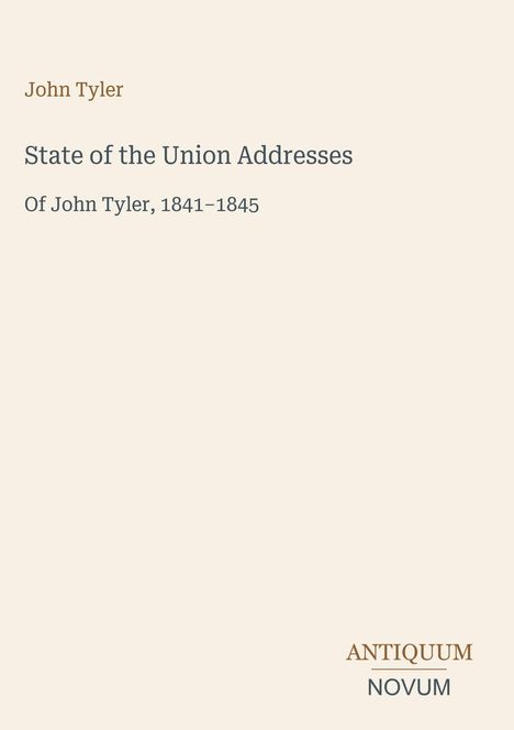 Texte: John Tyler, State of the Union Addresses, Of John Tyler, 1841-1845. Unten rechts: ANTIQUUM NOVUM. Cremefarbener Hintergrund.