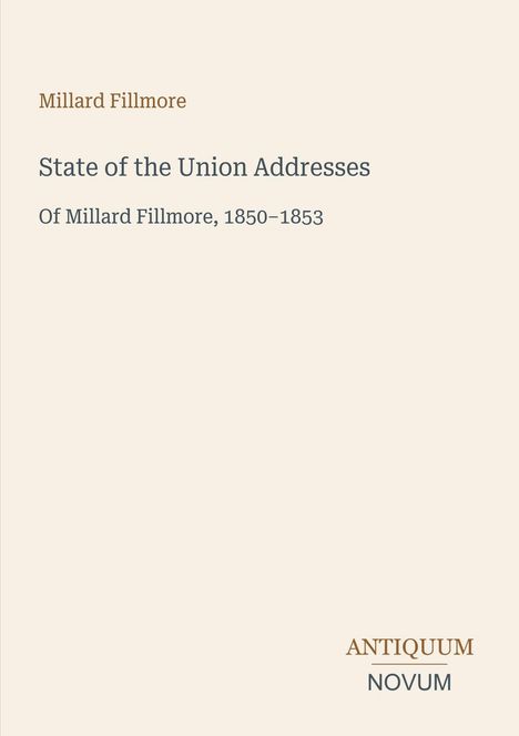 Titel: State of the Union Addresses. Untertitel: Of Millard Fillmore, 1850-1853. Unten rechts: Antiquum Novum.