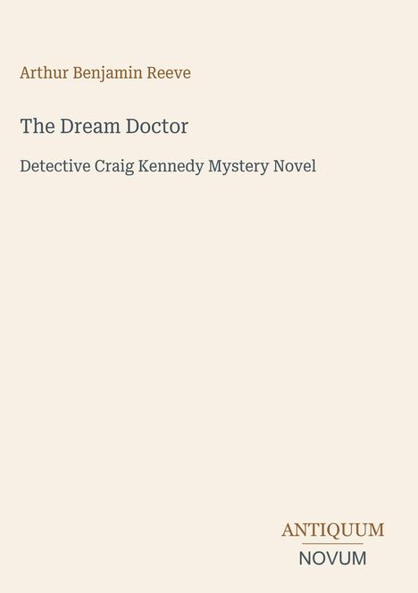 Arthur Benjamin Reeve, "The Dream Doctor", Detective Craig Kennedy Mystery Novel. Unten rechts "ANTIQUM NOVUM".