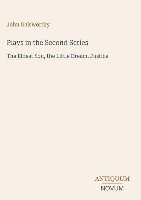 „John Galsworthy“, „Plays in the Second Series“, „The Eldest Son, the Little Dream, Justice“. Logo „ANTIQUM NOVUM“.