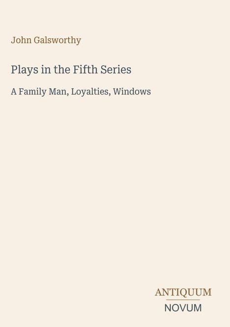 "Plays in the Fifth Series: A Family Man, Loyalties, Windows" von John Galsworthy. Unten links Antiquum Novum.