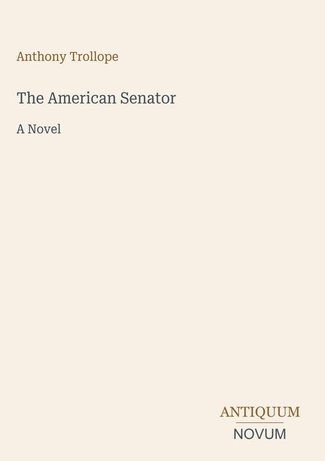 Oben steht "Anthony Trollope", darunter "The American Senator", darunter "A Novel". Unten rechts "ANTIQUM NOVUM".