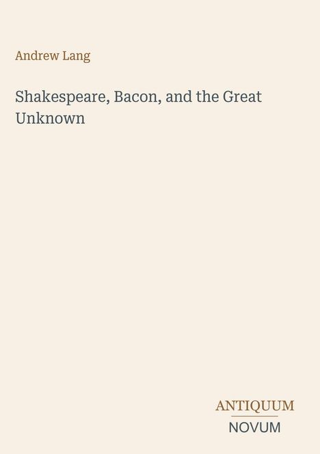 Andrew Lang, "Shakespeare, Bacon, and the Great Unknown." Unten rechts steht "Antiquum Novum." Schlichtes Design.