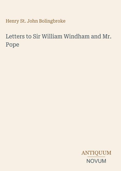 Henry St. John Bolingbroke, Letters to Sir William Windham and Mr. Pope. Unten rechts: ANTIQUUM NOVUM.