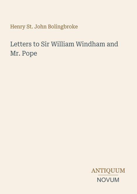 Titel: Letters to Sir William Windham and Mr. Pope. Autor: Henry St. John Bolingbroke. Unten rechts: "ANTIQUM NOVUM". Hellbeiger Hintergrund.