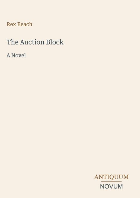 Oben steht "Rex Beach" und darunter "The Auction Block: A Novel". Unten rechts "ANTIQUM NOVUM". Heller Hintergrund.