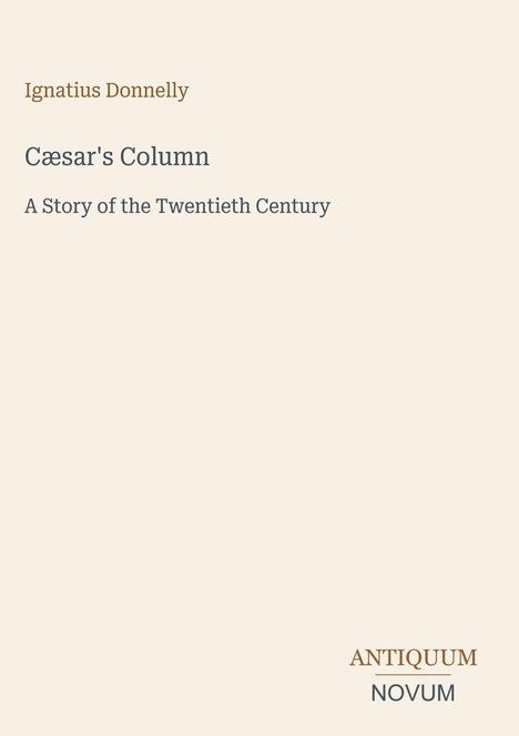 „Ignatius Donnelly, Cæsar's Column: A Story of the Twentieth Century.“ Unten rechts: ANTIQUUM, NOVUM. Dezentes Design.