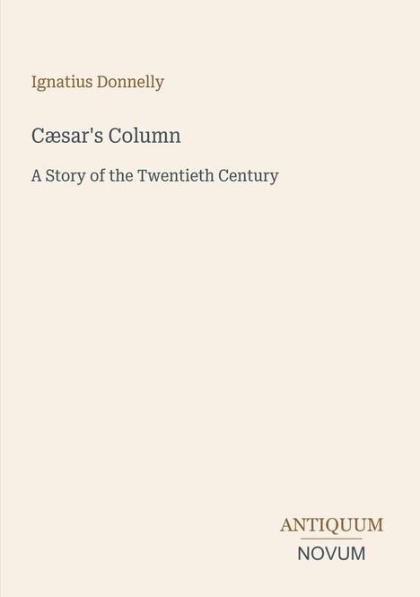 "Ignatius Donnelly, Cæsar's Column, A Story of the Twentieth Century. Unten steht ANTIQUUM NOVUM."