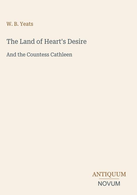 W. B. Yeats, "The Land of Heart's Desire", "And the Countess Cathleen". Unten rechts ist ein Logo mit "ANTIQUM NOVUM".