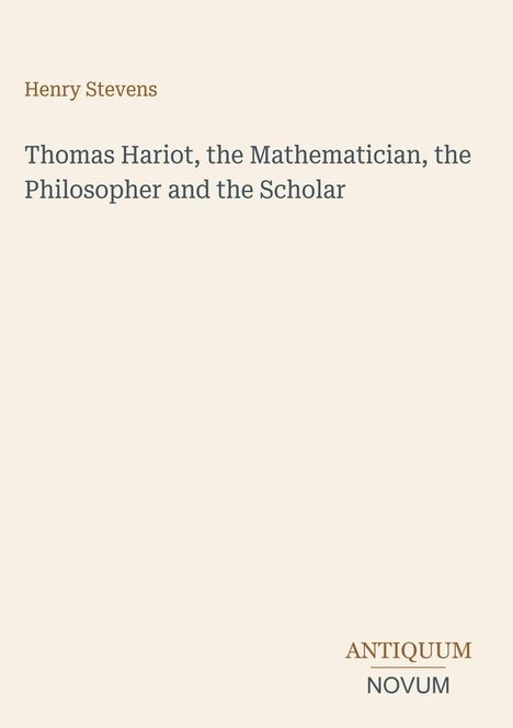 Titel: "Thomas Hariot, the Mathematician, the Philosopher and the Scholar" von Henry Stevens. Darunter "ANTIQUM NOVUM".