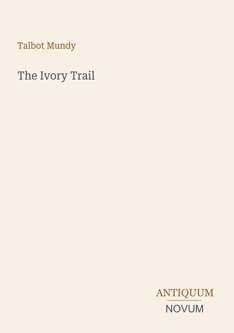 Oben steht "Talbot Mundy". Darunter "The Ivory Trail". Unten rechts "ANTIQUEUM NOVUM". Heller Hintergrund.