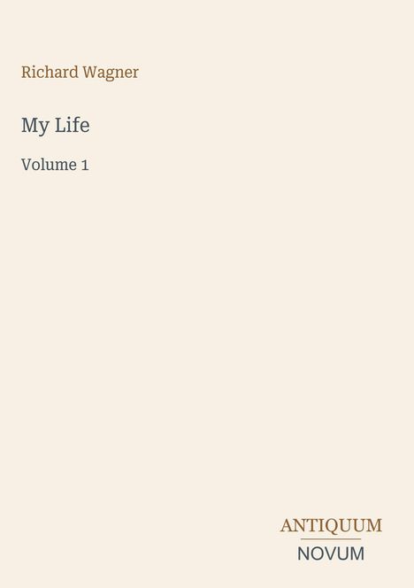 Text: Richard Wagner, My Life, Volume 1. Unten rechts steht das Logo "Antiquum Novum". Hintergrund beige.